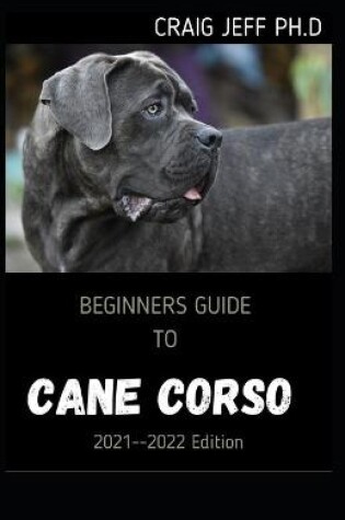 Cover of BEGINNERS GUIDE TO CANE CORSO 2021--2022 Edition