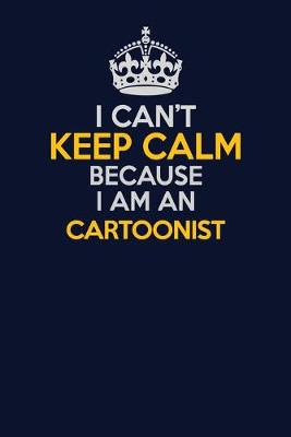 Cover of I Can't Keep Calm Because I Am An Cartoonist