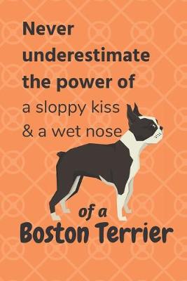 Book cover for Never underestimate the power of a sloppy kiss & a wet nose of a Boston Terrier