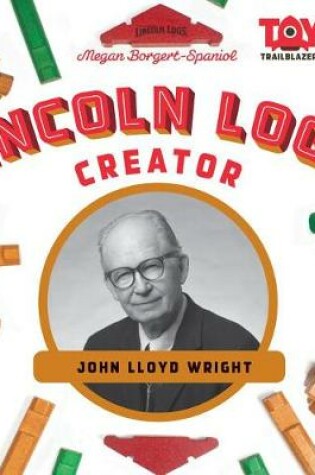 Cover of Lincoln Logs Creator: John Lloyd Wright