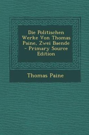 Cover of Die Politischen Werke Von Thomas Paine, Zwei Baende - Primary Source Edition