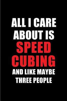 Book cover for All I Care about Is Speed Cubing and Like Maybe Three People