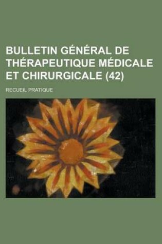 Cover of Bulletin General de Therapeutique Medicale Et Chirurgicale; Recueil Pratique (42)