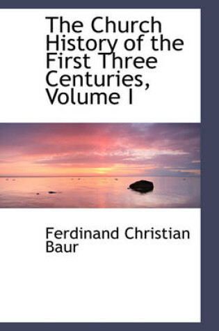 Cover of The Church History of the First Three Centuries, Volume I