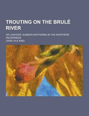 Book cover for Trouting on the Brule River; Or Lawyers' Summer-Wayfaring in the Northern Wilderness