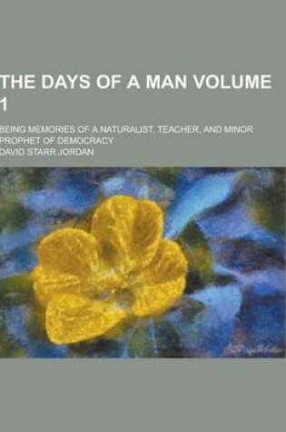 Cover of The Days of a Man; Being Memories of a Naturalist, Teacher, and Minor Prophet of Democracy Volume 1
