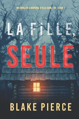 Book cover for La fille, seule (Un Thriller a Suspense d'Ella Dark, FBI - Livre 1)
