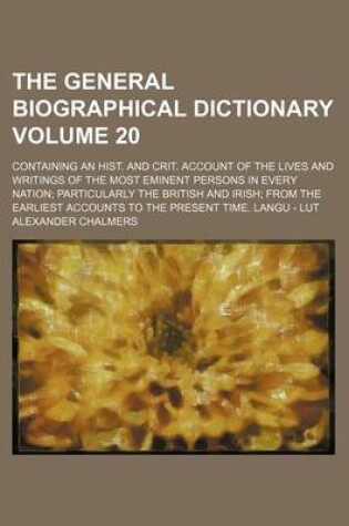 Cover of The General Biographical Dictionary Volume 20; Containing an Hist. and Crit. Account of the Lives and Writings of the Most Eminent Persons in Every Nation Particularly the British and Irish from the Earliest Accounts to the Present Time. Langu - Lut