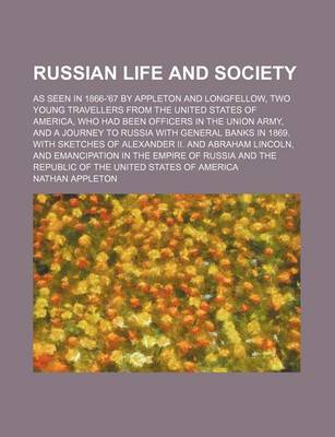 Book cover for Russian Life and Society; As Seen in 1866-'67 by Appleton and Longfellow, Two Young Travellers from the United States of America, Who Had Been Officers in the Union Army, and a Journey to Russia with General Banks in 1869. with Sketches of Alexander II. a