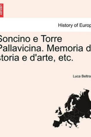 Cover of Soncino E Torre Pallavicina. Memoria Di Storia E D'Arte, Etc.