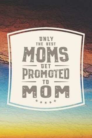 Cover of Only The Best Moms Get Promoted To Mom