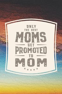 Book cover for Only The Best Moms Get Promoted To Mom