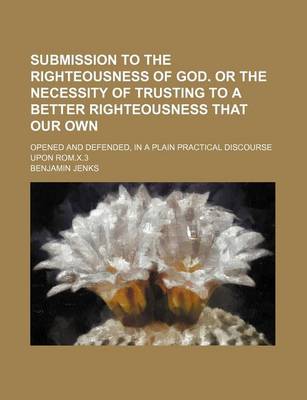 Book cover for Submission to the Righteousness of God. or the Necessity of Trusting to a Better Righteousness That Our Own; Opened and Defended, in a Plain Practical