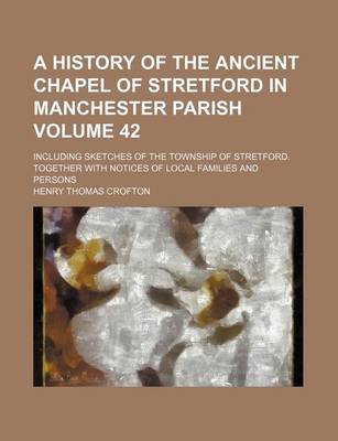 Book cover for A History of the Ancient Chapel of Stretford in Manchester Parish Volume 42; Including Sketches of the Township of Stretford. Together with Notices of Local Families and Persons