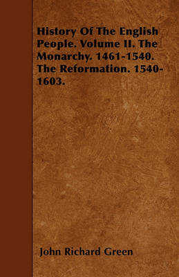 Book cover for History Of The English People. Volume II. The Monarchy. 1461-1540. The Reformation. 1540-1603.