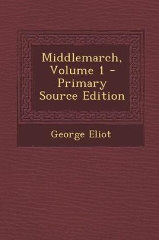 Cover of Middlemarch, Volume 1 - Primary Source Edition