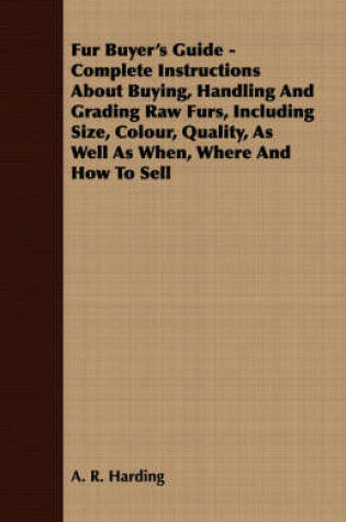 Cover of Fur Buyer's Guide - Complete Instructions About Buying, Handling And Grading Raw Furs, Including Size, Colour, Quality, As Well As When, Where And How To Sell