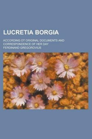 Cover of Lucretia Borgia; According OT Original Documents and Correspondence of Her Day