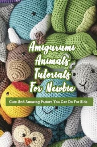 Cover of Amigurumi Animals Tutorials For Newbie
