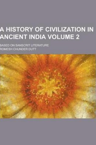 Cover of A History of Civilization in Ancient India; Based on Sanscrit Literature Volume 2