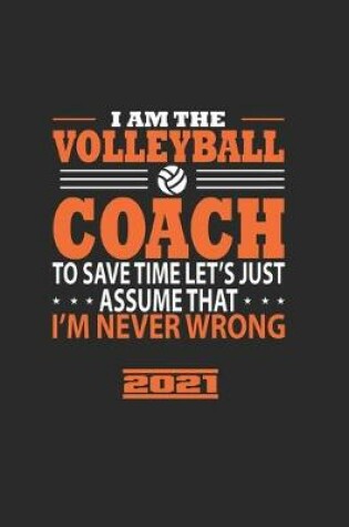 Cover of I Am The Volleyball Coach To Save The Time LetS Just Assume That IM Never Wrong 2021