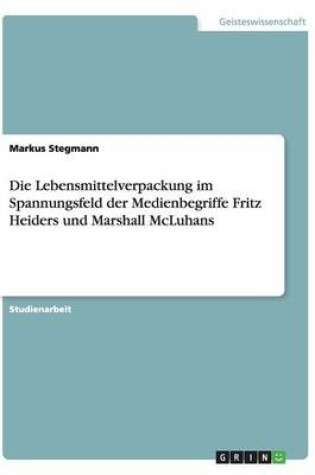 Cover of Die Lebensmittelverpackung im Spannungsfeld der Medienbegriffe Fritz Heiders und Marshall McLuhans