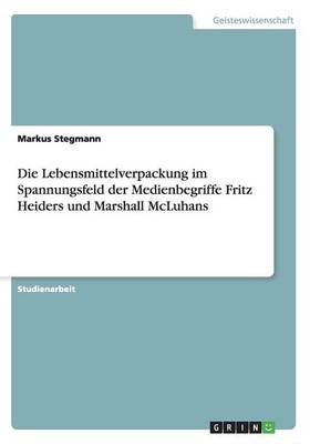 Book cover for Die Lebensmittelverpackung im Spannungsfeld der Medienbegriffe Fritz Heiders und Marshall McLuhans