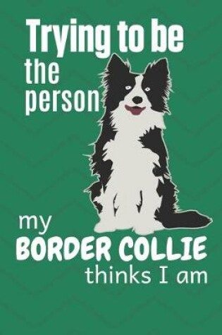Cover of Trying to be the person my Border Collie thinks I am