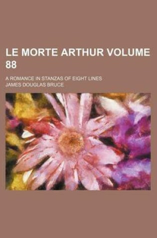 Cover of Le Morte Arthur Volume 88; A Romance in Stanzas of Eight Lines