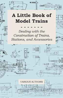 Cover of A Little Book of Model Trains - Dealing with the Construction of Trains, Stations, and Accessories.