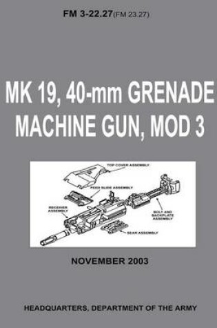 Cover of MK 19, 40-mm Grenade Machine Gun, MOD 3 (FM 3-22.27 / FM 23.27) (With Change 1 - September 2006)