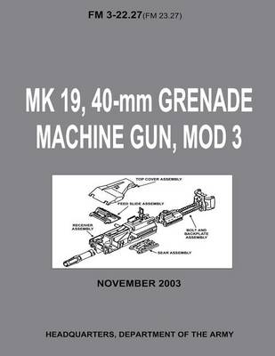 Book cover for MK 19, 40-mm Grenade Machine Gun, MOD 3 (FM 3-22.27 / FM 23.27) (With Change 1 - September 2006)