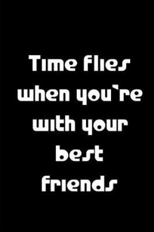 Cover of Time Flies When You're With You're Best Friends - Black Notebook / Lined Pages