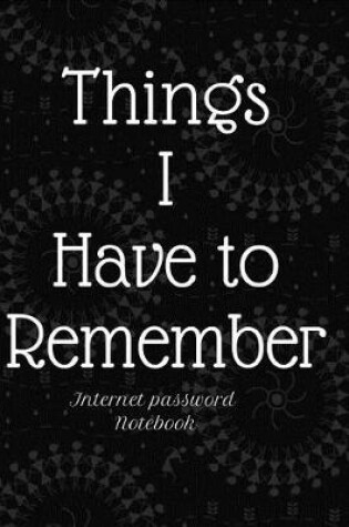 Cover of Things I Have to Remember Internet password Notebook