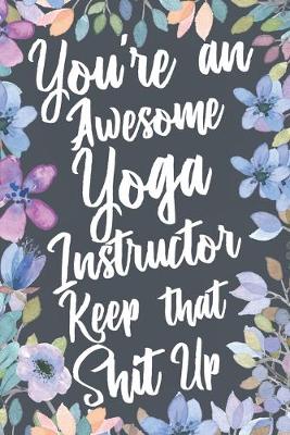 Book cover for You're An Awesome Yoga Instructor Keep That Shit Up