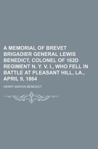 Cover of A Memorial of Brevet Brigadier General Lewis Benedict, Colonel of 162d Regiment N. Y. V. I., Who Fell in Battle at Pleasant Hill, La., April 9, 1864