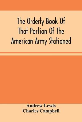 Book cover for The Orderly Book Of That Portion Of The American Army Stationed At Or Near Williamsburg, Va., Under The Command Of General Andrew Lewis, From March 18Th, 1776, To August 28Th, 1776