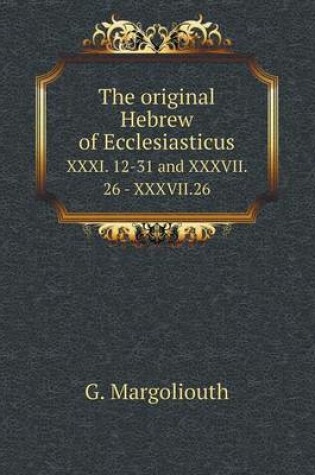 Cover of The original Hebrew of Ecclesiasticus XXXI. 12-31 and XXXVII. 26 - XXXVII.26