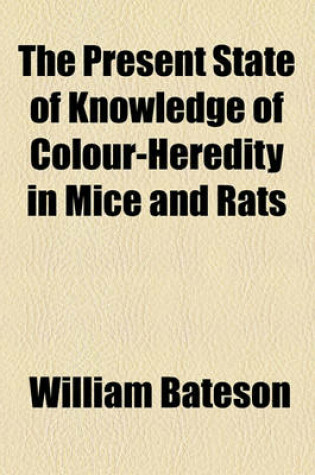 Cover of The Present State of Knowledge of Colour-Heredity in Mice and Rats