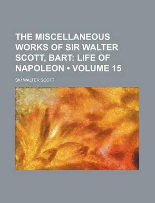 Book cover for The Miscellaneous Works of Sir Walter Scott, Bart (Volume 15); Life of Napoleon