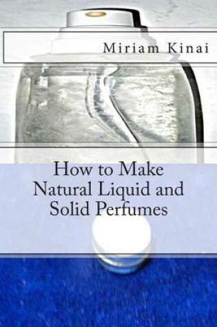 Cover of How to Make Natural Liquid and Solid Perfumes