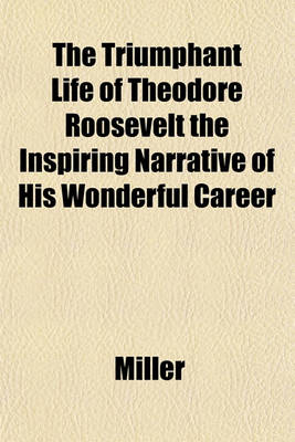 Book cover for The Triumphant Life of Theodore Roosevelt the Inspiring Narrative of His Wonderful Career