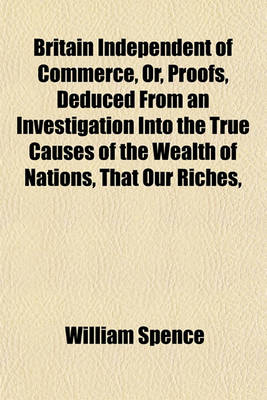 Book cover for Britain Independent of Commerce, Or, Proofs, Deduced from an Investigation Into the True Causes of the Wealth of Nations, That Our Riches,