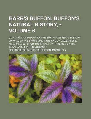 Book cover for Barr's Buffon. Buffon's Natural History, (Volume 6); Containing a Theory of the Earth, a General History of Man, of the Brute Creation, and of Vegetab