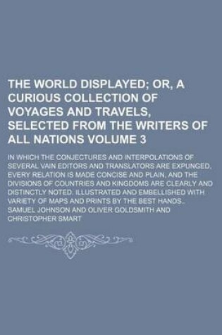 Cover of The World Displayed Volume 3; Or, a Curious Collection of Voyages and Travels, Selected from the Writers of All Nations. in Which the Conjectures and Interpolations of Several Vain Editors and Translators Are Expunged, Every Relation Is Made Concise and