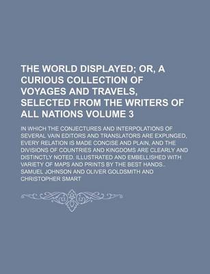 Book cover for The World Displayed Volume 3; Or, a Curious Collection of Voyages and Travels, Selected from the Writers of All Nations. in Which the Conjectures and Interpolations of Several Vain Editors and Translators Are Expunged, Every Relation Is Made Concise and