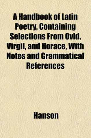 Cover of A Handbook of Latin Poetry, Containing Selections from Ovid, Virgil, and Horace, with Notes and Grammatical References