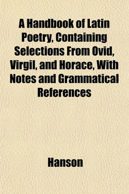 Book cover for A Handbook of Latin Poetry, Containing Selections from Ovid, Virgil, and Horace, with Notes and Grammatical References