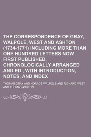 Cover of The Correspondence of Gray, Walpole, West and Ashton (1734-1771) Including More Than One Hundred Letters Now First Published, Chronologically Arranged and Ed., with Introduction, Notes, and Index
