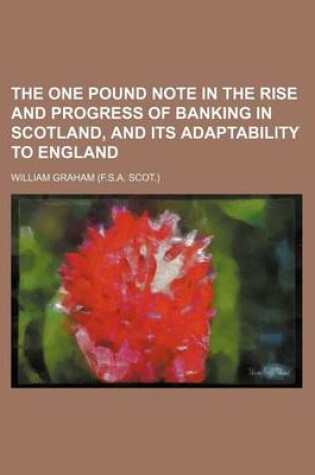 Cover of The One Pound Note in the Rise and Progress of Banking in Scotland, and Its Adaptability to England